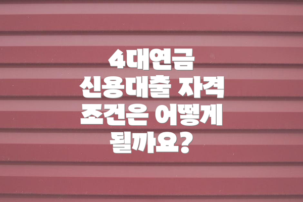 4대연금 신용대출 자격 조건은 어떻게 될까요?