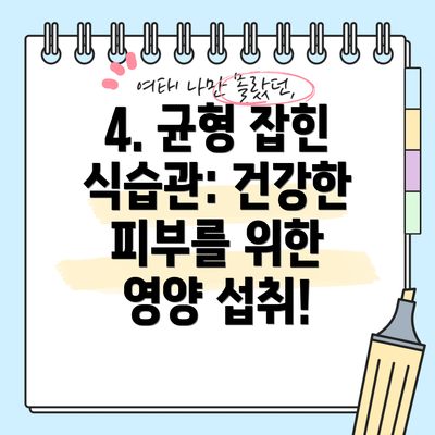 4. 균형 잡힌 식습관: 건강한 피부를 위한 영양 섭취!