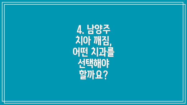 4. 남양주 치아 깨짐, 어떤 치과를 선택해야 할까요?