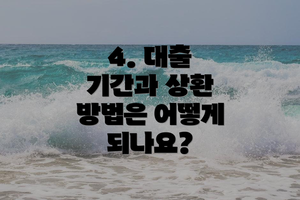 4. 대출 기간과 상환 방법은 어떻게 되나요?