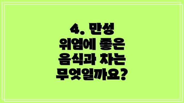 4. 만성 위염에 좋은 음식과 차는 무엇일까요?