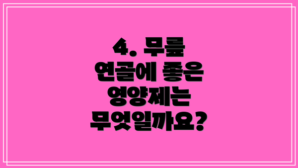 4. 무릎 연골에 좋은 영양제는 무엇일까요?