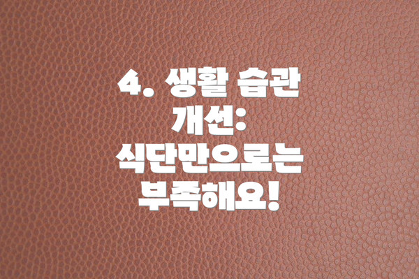 4. 생활 습관 개선: 식단만으로는 부족해요!