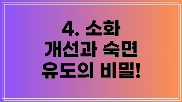 4. 소화 개선과 숙면 유도의 비밀!