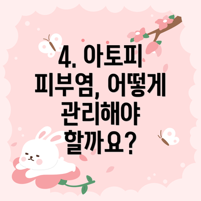 4. 아토피 피부염, 어떻게 관리해야 할까요?