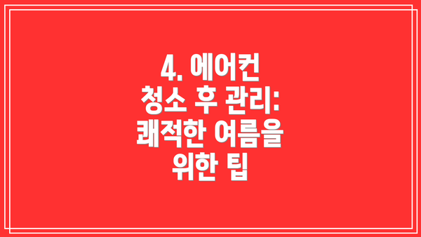 4. 에어컨 청소 후 관리: 쾌적한 여름을 위한 팁