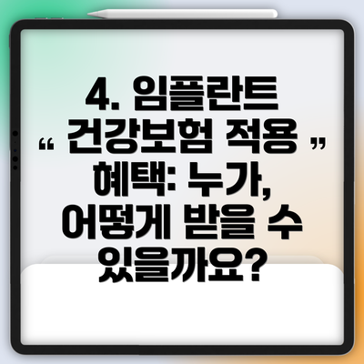4. 임플란트 건강보험 적용 혜택: 누가, 어떻게 받을 수 있을까요?