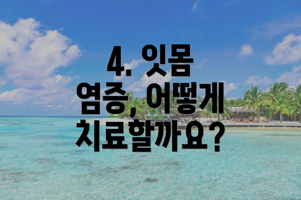 4. 잇몸 염증, 어떻게 치료할까요?
