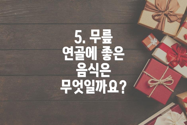5. 무릎 연골에 좋은 음식은 무엇일까요?