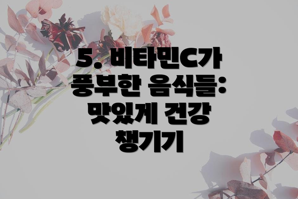 5. 비타민C가 풍부한 음식들: 맛있게 건강 챙기기