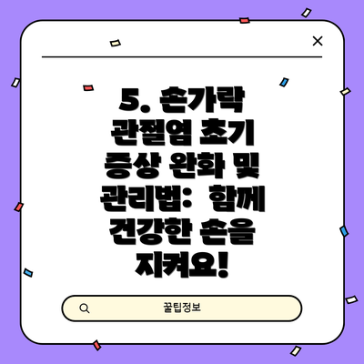 5. 손가락 관절염 초기 증상 완화 및 관리법:  함께 건강한 손을 지켜요!