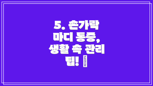 5. 손가락 마디 통증, 생활 속 관리 팁! 📝