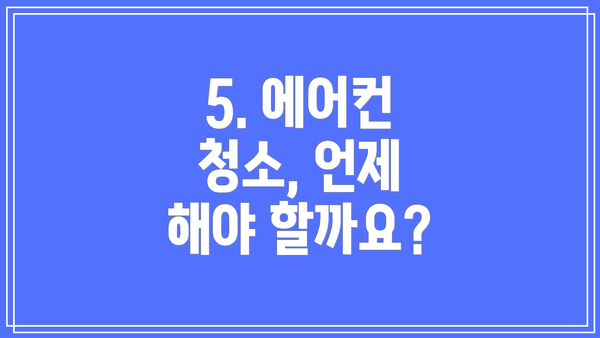 5. 에어컨 청소, 언제 해야 할까요?
