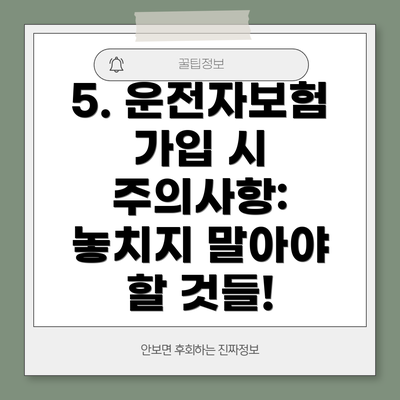 5. 운전자보험 가입 시 주의사항: 놓치지 말아야 할 것들!
