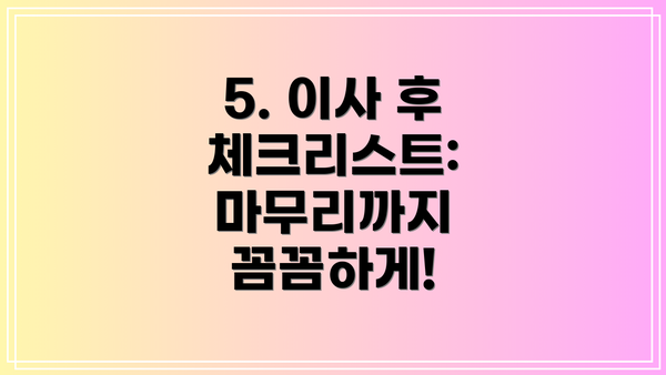 5. 이사 후 체크리스트: 마무리까지 꼼꼼하게!