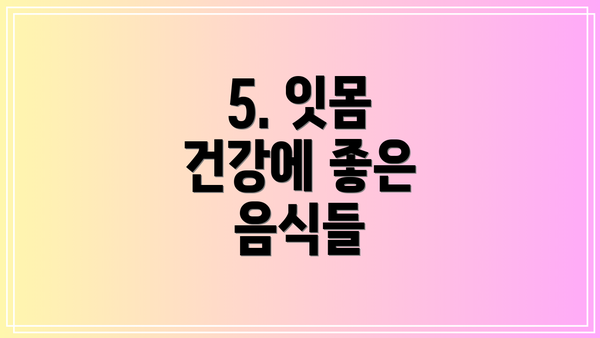 5. 잇몸 건강에 좋은 음식들
