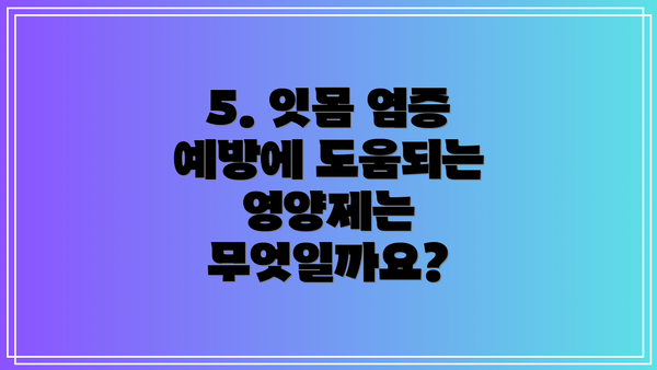5. 잇몸 염증 예방에 도움되는 영양제는 무엇일까요?