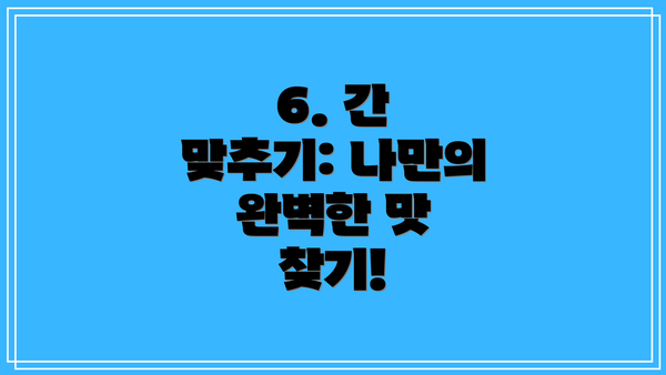 6. 간 맞추기: 나만의 완벽한 맛 찾기!
