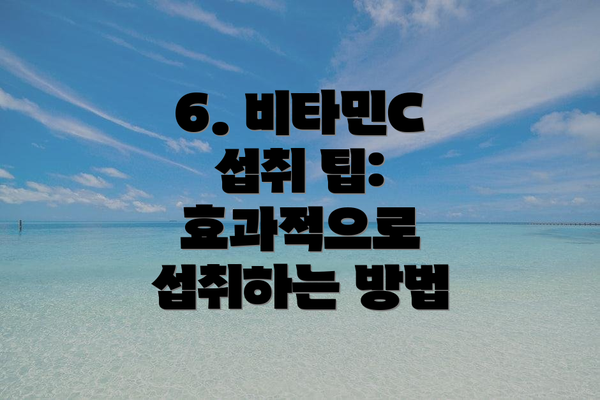 6. 비타민C 섭취 팁: 효과적으로 섭취하는 방법