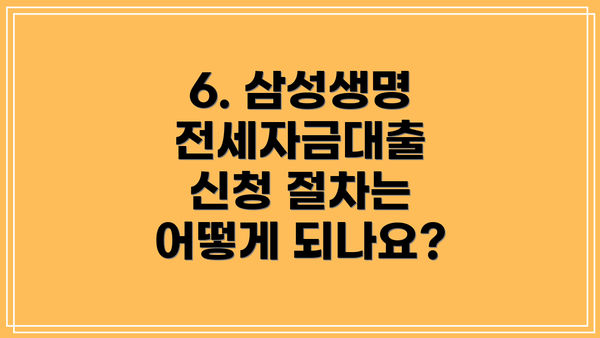 6. 삼성생명 전세자금대출 신청 절차는 어떻게 되나요?