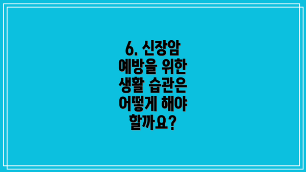 6. 신장암 예방을 위한 생활 습관은 어떻게 해야 할까요?
