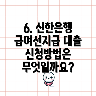 6. 신한은행 급여선지급 대출 신청방법은 무엇일까요?