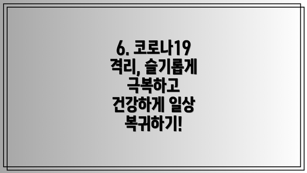 6. 코로나19 격리, 슬기롭게 극복하고 건강하게 일상 복귀하기!