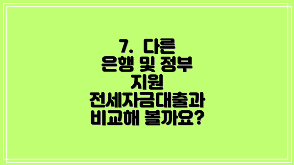 7.  다른 은행 및 정부 지원 전세자금대출과 비교해 볼까요?