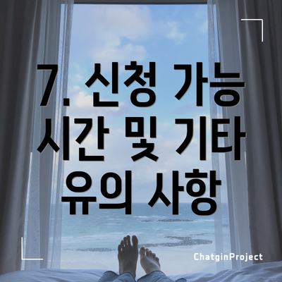 7. 신청 가능 시간 및 기타 유의 사항