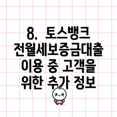 8.  토스뱅크 전월세보증금대출 이용 중 고객을 위한 추가 정보