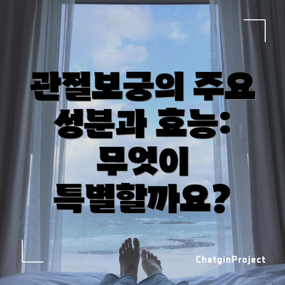 관절보궁의 주요 성분과 효능: 무엇이 특별할까요?