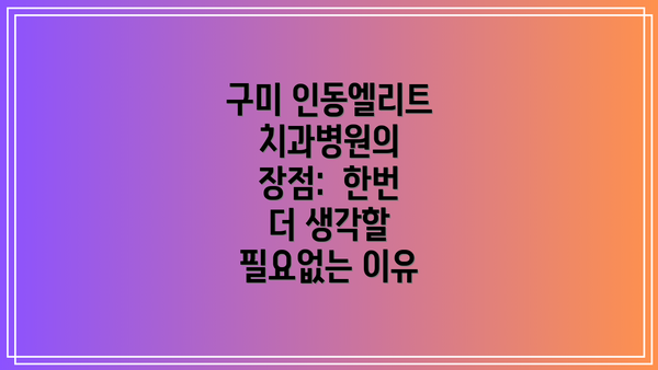 구미 인동엘리트치과병원의 장점:  한번 더 생각할 필요없는 이유