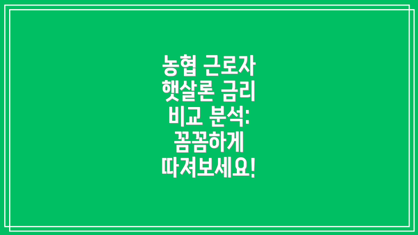농협 근로자 햇살론 금리 비교 분석: 꼼꼼하게 따져보세요!