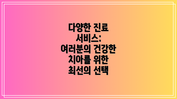다양한 진료 서비스: 여러분의 건강한 치아를 위한 최선의 선택
