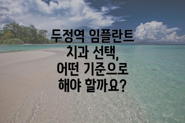 두정역 임플란트 치과 선택, 어떤 기준으로 해야 할까요?