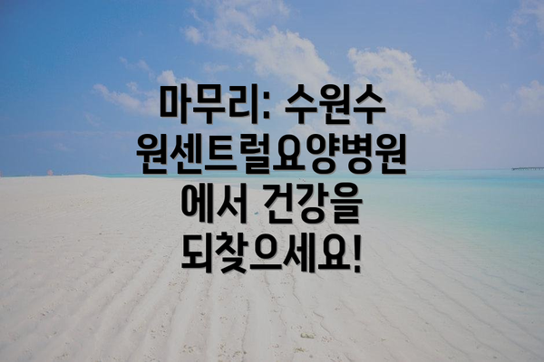 마무리: 수원수원센트럴요양병원에서 건강을 되찾으세요!