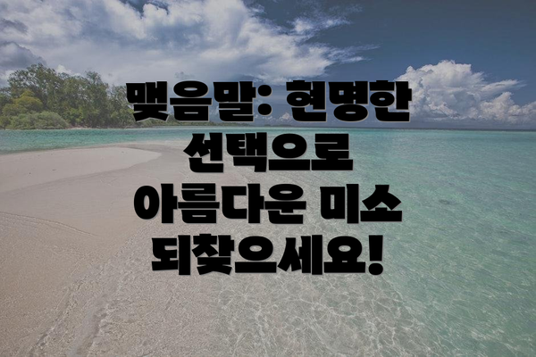 맺음말: 현명한 선택으로 아름다운 미소 되찾으세요!