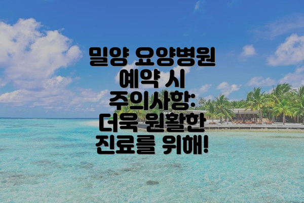 밀양 요양병원 예약 시 주의사항:  더욱 원활한 진료를 위해!