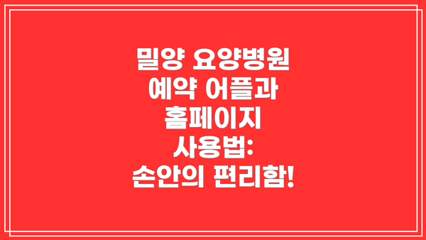 밀양 요양병원 예약 어플과 홈페이지 사용법:  손안의 편리함!