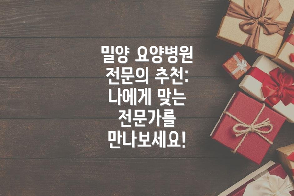 밀양 요양병원 전문의 추천: 나에게 맞는 전문가를 만나보세요!