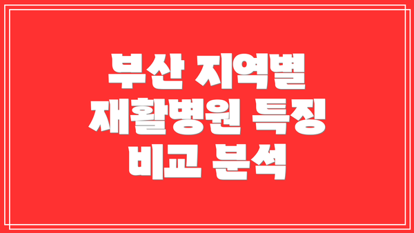 부산 지역별 재활병원 특징 비교 분석