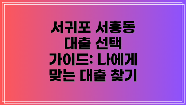 서귀포 서홍동 대출 선택 가이드: 나에게 맞는 대출 찾기