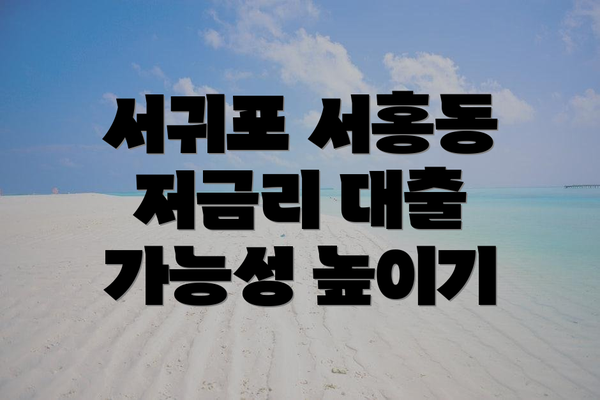 서귀포 서홍동 저금리 대출 가능성 높이기