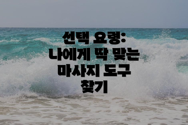 선택 요령: 나에게 딱 맞는 마사지 도구 찾기