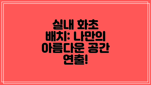 실내 화초 배치: 나만의 아름다운 공간 연출!