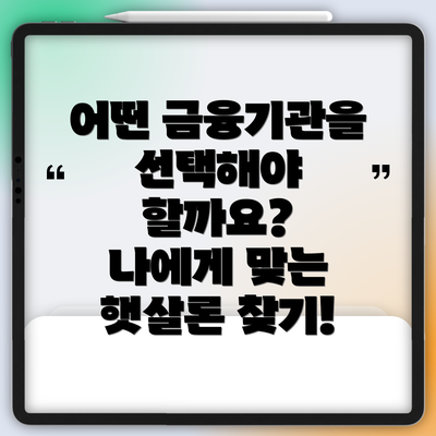 어떤 금융기관을 선택해야 할까요?  나에게 맞는 햇살론 찾기!