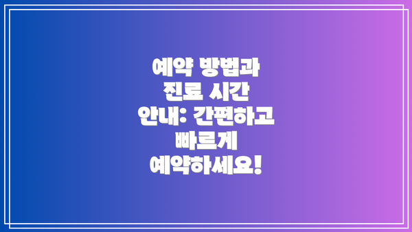 예약 방법과 진료 시간 안내: 간편하고 빠르게 예약하세요!