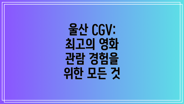울산 CGV: 최고의 영화 관람 경험을 위한 모든 것