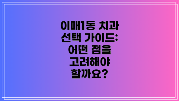 이매1동 치과 선택 가이드: 어떤 점을 고려해야 할까요?