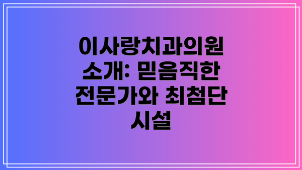이사랑치과의원 소개: 믿음직한 전문가와 최첨단 시설